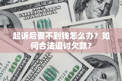 北京起诉后要不到钱怎么办？如何合法追讨欠款？