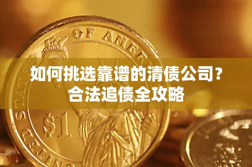 北京如何挑选靠谱的清债公司?合法追债全攻略 北京如何挑选靠谱的清债公司?合法追债全攻略