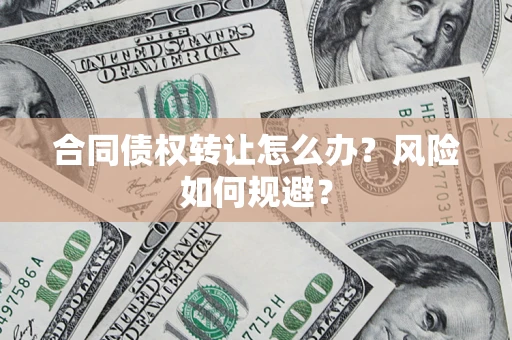北京合同债权转让怎么办？风险如何规避？