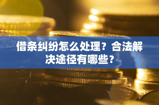 北京借条纠纷怎么处理？合法解决途径有哪些？
