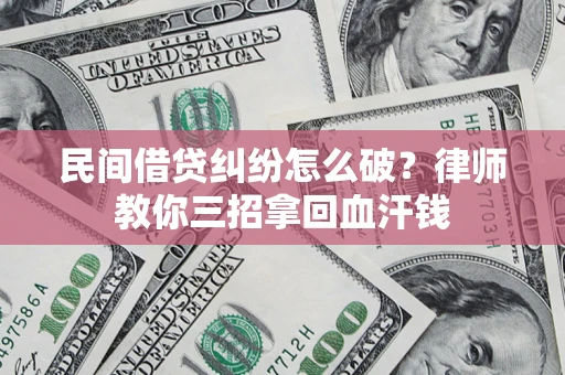 北京民间借贷纠纷怎么破？律师教你三招拿回血汗钱