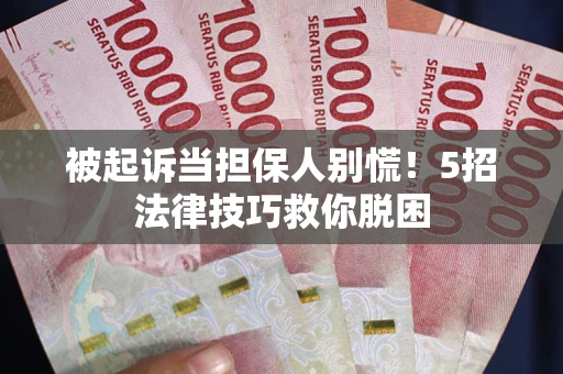 北京被起诉当担保人别慌！5招法律技巧救你脱困