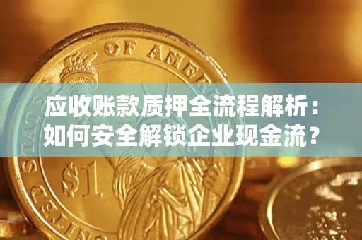北京应收账款质押全流程解析：如何安全解锁企业现金流？