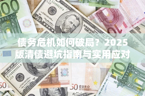 北京债务危机如何破局？2025版清债避坑指南与实用应对策略