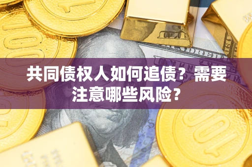 北京共同债权人如何追债？需要注意哪些风险？