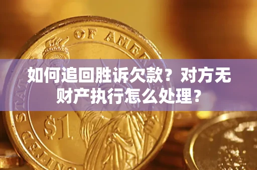 北京如何追回胜诉欠款？对方无财产执行怎么处理？