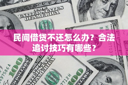 北京民间借贷不还怎么办？合法追讨技巧有哪些？