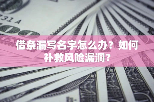 北京借条漏写名字怎么办？如何补救风险漏洞？