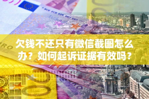 北京欠钱不还只有微信截图怎么办？如何起诉证据有效吗？