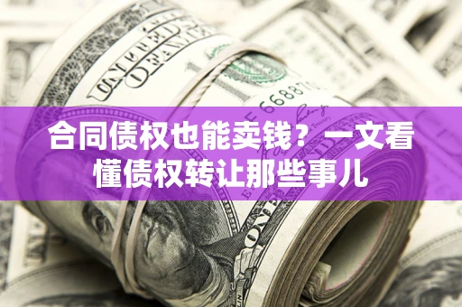 北京合同债权也能卖钱？一文看懂债权转让那些事儿