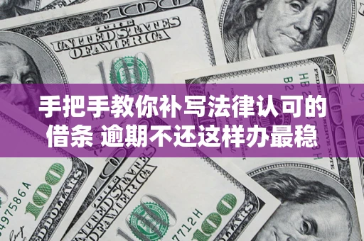 北京手把手教你补写法律认可的借条 逾期不还这样办最稳妥
