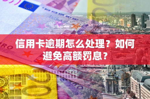 北京信用卡逾期怎么处理？如何避免高额罚息？