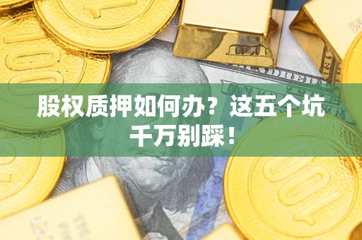 北京股权质押如何办？这五个坑千万别踩！