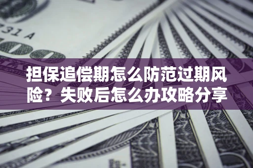 北京担保追偿期怎么防范过期风险？失败后怎么办攻略分享