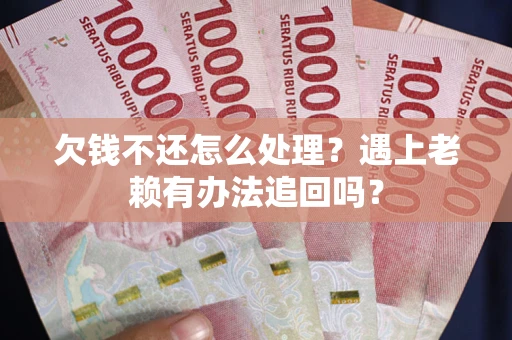 北京欠钱不还怎么处理？遇上老赖有办法追回吗？