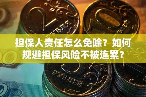 北京担保人责任怎么免除？如何规避担保风险不被连累？