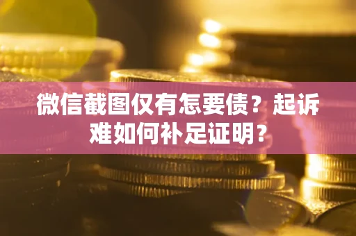 北京微信截图仅有怎要债？起诉难如何补足证明？