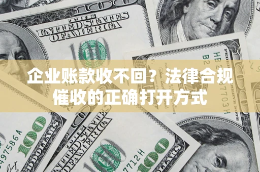 北京企业账款收不回？法律合规催收的正确打开方式