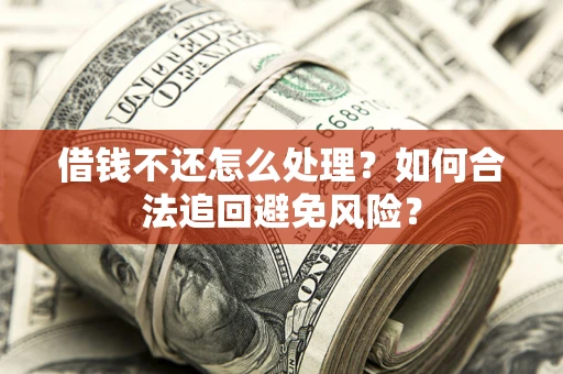 北京借钱不还怎么处理？如何合法追回避免风险？