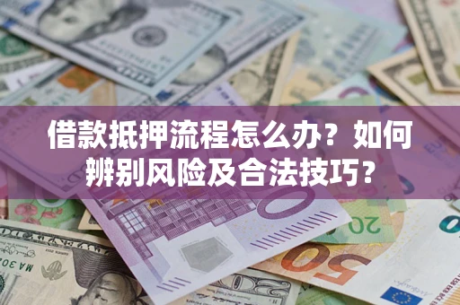 北京借款抵押流程怎么办？如何辨别风险及合法技巧？
