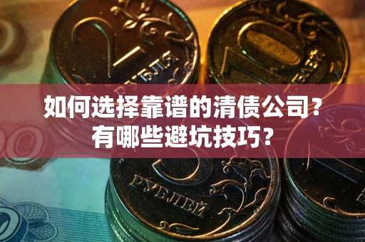 北京如何选择靠谱的清债公司？有哪些避坑技巧？