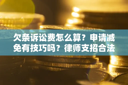 北京欠条诉讼费怎么算？申请减免有技巧吗？律师支招合法省钱