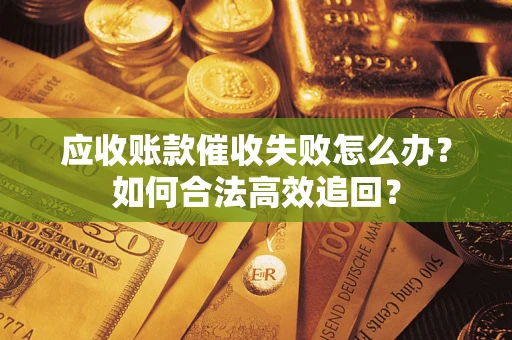 北京应收账款催收失败怎么办？如何合法高效追回？