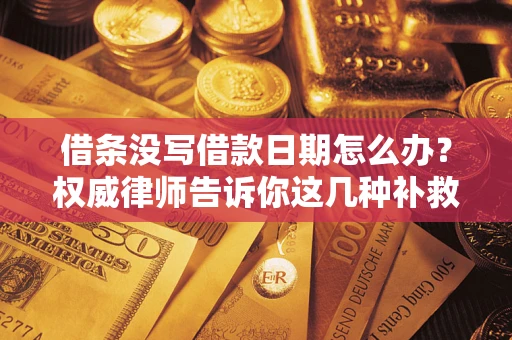 北京借条没写借款日期怎么办？权威律师告诉你这几种补救方法！