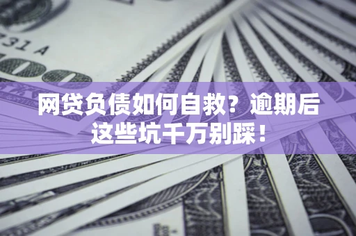 北京网贷负债如何自救？逾期后这些坑千万别踩！