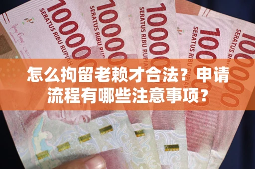 北京怎么拘留老赖才合法？申请流程有哪些注意事项？