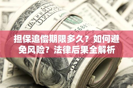 北京担保追偿期限多久？如何避免风险？法律后果全解析