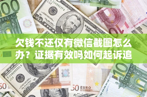 北京欠钱不还仅有微信截图怎么办？证据有效吗如何起诉追回欠款？