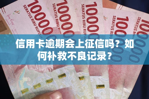 北京信用卡逾期会上征信吗？如何补救不良记录？