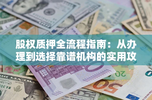 北京股权质押全流程指南：从办理到选择靠谱机构的实用攻略