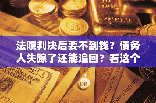 北京法院判决后要不到钱？债务人失踪了还能追回？看这个方法！