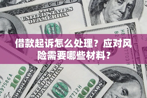 北京借款起诉怎么处理？应对风险需要哪些材料？