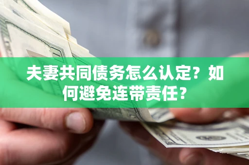 北京夫妻共同债务怎么认定？如何避免连带责任？
