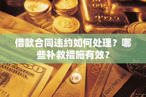 北京借款合同违约如何处理？哪些补救措施有效？