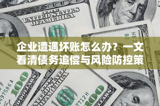 北京企业遭遇坏账怎么办？一文看清债务追偿与风险防控策略