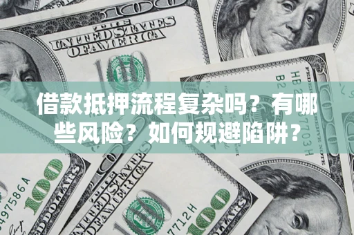 北京借款抵押流程复杂吗？有哪些风险？如何规避陷阱？