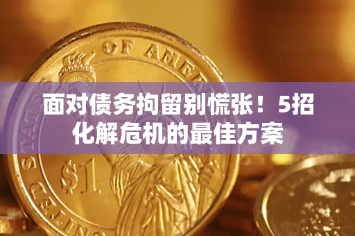 北京面对债务拘留别慌张！5招化解危机的最佳方案