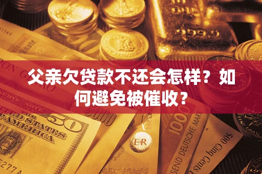 北京父亲欠贷款不还会怎样？如何避免被催收？