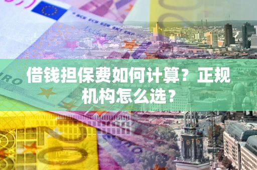 北京借钱担保费如何计算？正规机构怎么选？