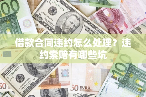 北京借款合同违约怎么处理？违约索赔有哪些坑