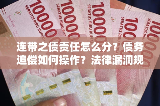 北京连带之债责任怎么分？债务追偿如何操作？法律漏洞规避指南