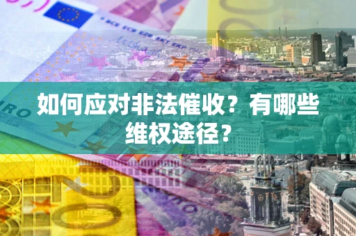 北京如何应对非法催收？有哪些维权途径？