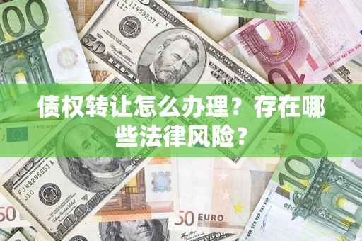 北京债权转让怎么办理？存在哪些法律风险？