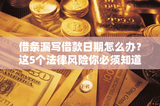 北京借条漏写借款日期怎么办？这5个法律风险你必须知道