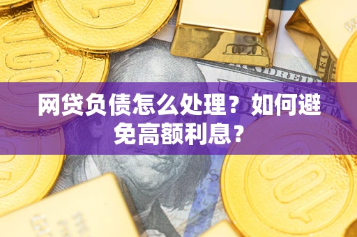 北京网贷负债怎么处理？如何避免高额利息？