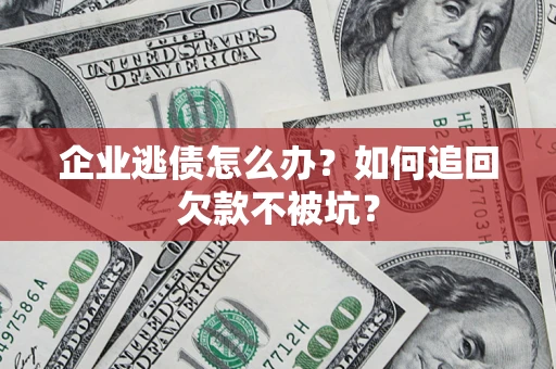 北京企业逃债怎么办？如何追回欠款不被坑？